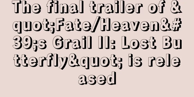 The final trailer of "Fate/Heaven's Grail II: Lost Butterfly" is released