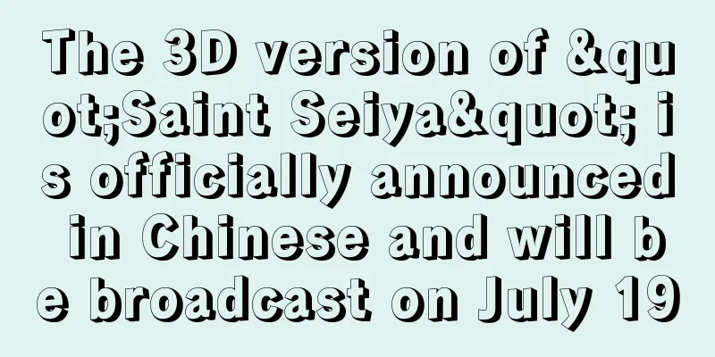 The 3D version of "Saint Seiya" is officially announced in Chinese and will be broadcast on July 19