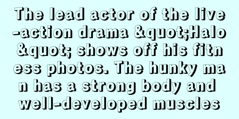 The lead actor of the live-action drama "Halo" shows off his fitness photos. The hunky man has a strong body and well-developed muscles