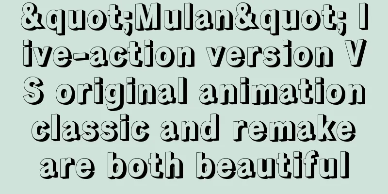 "Mulan" live-action version VS original animation classic and remake are both beautiful