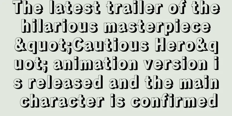 The latest trailer of the hilarious masterpiece "Cautious Hero" animation version is released and the main character is confirmed