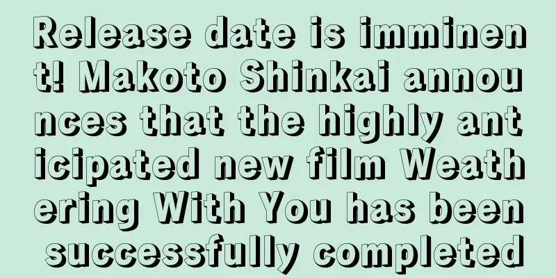 Release date is imminent! Makoto Shinkai announces that the highly anticipated new film Weathering With You has been successfully completed