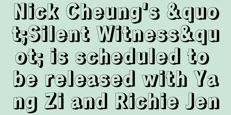Nick Cheung's "Silent Witness" is scheduled to be released with Yang Zi and Richie Jen