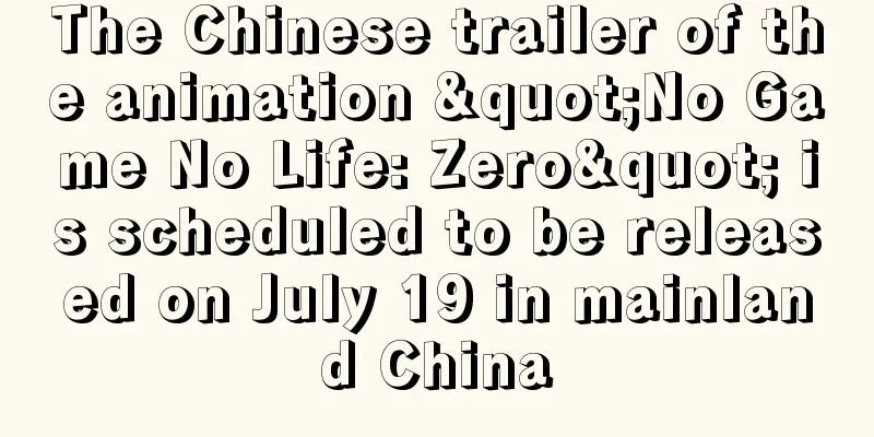 The Chinese trailer of the animation "No Game No Life: Zero" is scheduled to be released on July 19 in mainland China