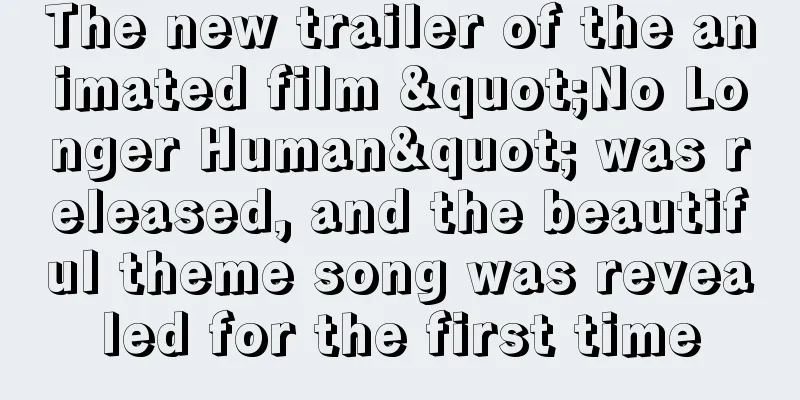 The new trailer of the animated film "No Longer Human" was released, and the beautiful theme song was revealed for the first time