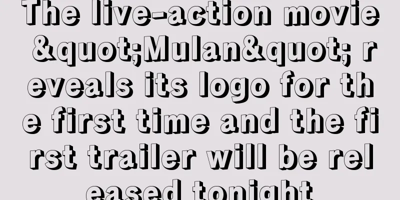 The live-action movie "Mulan" reveals its logo for the first time and the first trailer will be released tonight