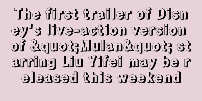 The first trailer of Disney's live-action version of "Mulan" starring Liu Yifei may be released this weekend