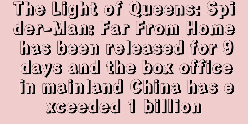 The Light of Queens: Spider-Man: Far From Home has been released for 9 days and the box office in mainland China has exceeded 1 billion