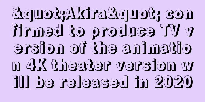 "Akira" confirmed to produce TV version of the animation 4K theater version will be released in 2020