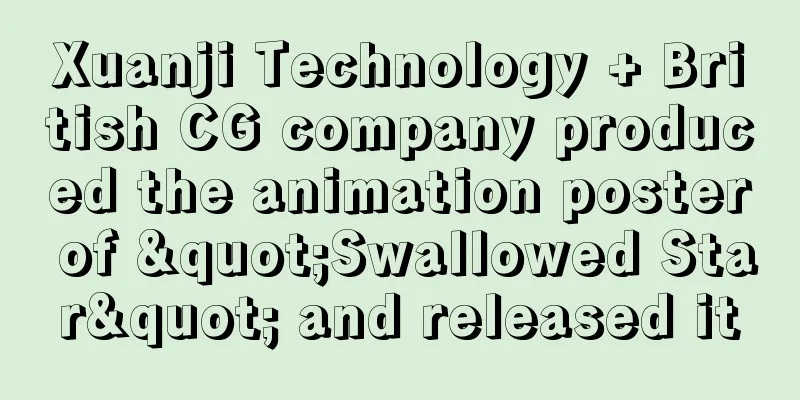 Xuanji Technology + British CG company produced the animation poster of "Swallowed Star" and released it