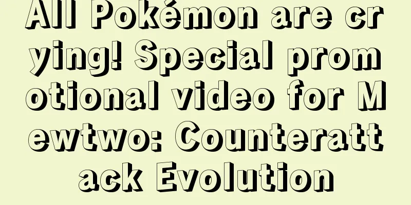 All Pokémon are crying! Special promotional video for Mewtwo: Counterattack Evolution