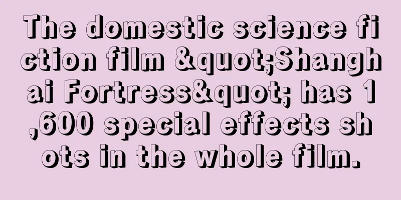 The domestic science fiction film "Shanghai Fortress" has 1,600 special effects shots in the whole film.