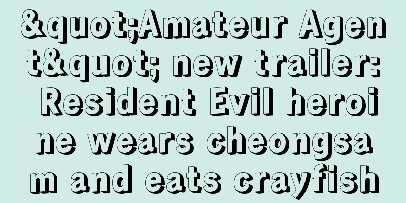 "Amateur Agent" new trailer: Resident Evil heroine wears cheongsam and eats crayfish