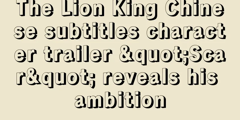 The Lion King Chinese subtitles character trailer "Scar" reveals his ambition