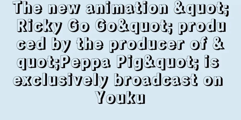 The new animation "Ricky Go Go" produced by the producer of "Peppa Pig" is exclusively broadcast on Youku