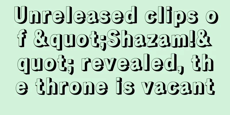 Unreleased clips of "Shazam!" revealed, the throne is vacant
