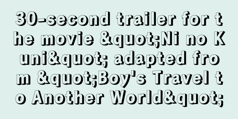 30-second trailer for the movie "Ni no Kuni" adapted from "Boy's Travel to Another World"