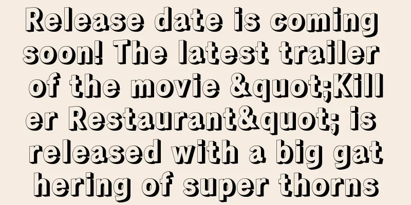 Release date is coming soon! The latest trailer of the movie "Killer Restaurant" is released with a big gathering of super thorns