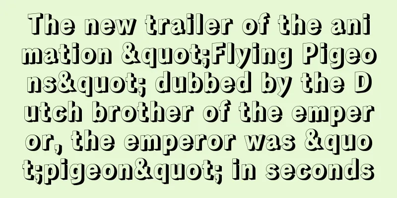 The new trailer of the animation "Flying Pigeons" dubbed by the Dutch brother of the emperor, the emperor was "pigeon" in seconds