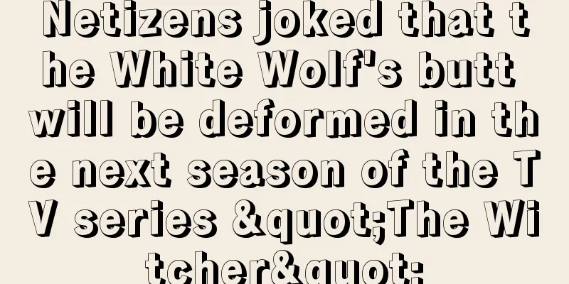 Netizens joked that the White Wolf's butt will be deformed in the next season of the TV series "The Witcher"