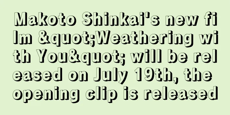 Makoto Shinkai's new film "Weathering with You" will be released on July 19th, the opening clip is released