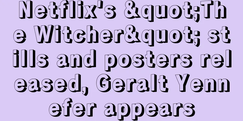 Netflix's "The Witcher" stills and posters released, Geralt Yennefer appears