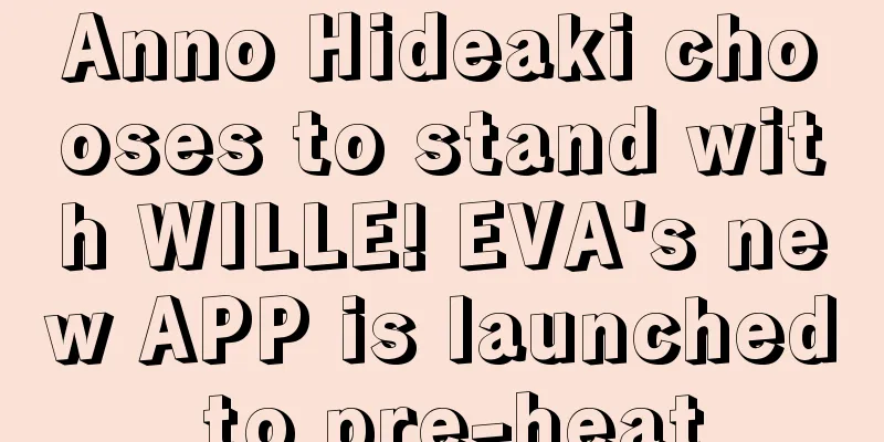 Anno Hideaki chooses to stand with WILLE! EVA's new APP is launched to pre-heat