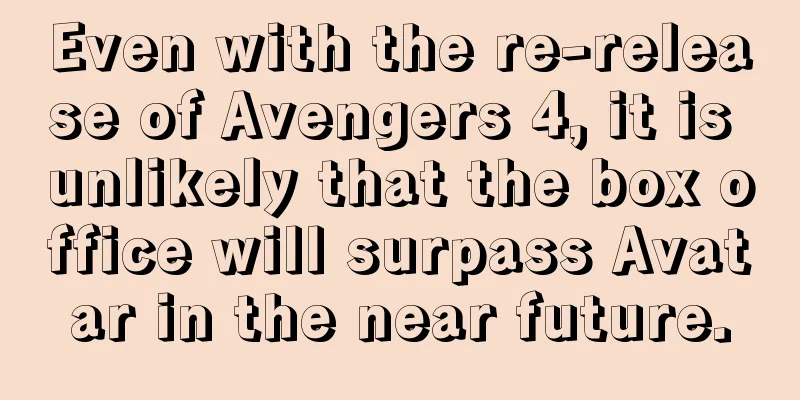 Even with the re-release of Avengers 4, it is unlikely that the box office will surpass Avatar in the near future.