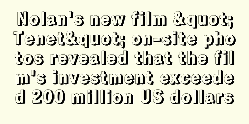 Nolan's new film "Tenet" on-site photos revealed that the film's investment exceeded 200 million US dollars