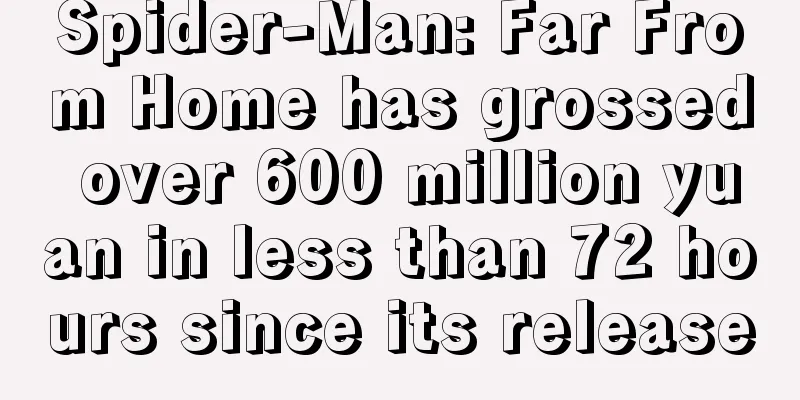 Spider-Man: Far From Home has grossed over 600 million yuan in less than 72 hours since its release