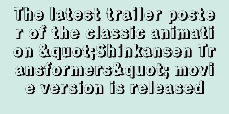 The latest trailer poster of the classic animation "Shinkansen Transformers" movie version is released