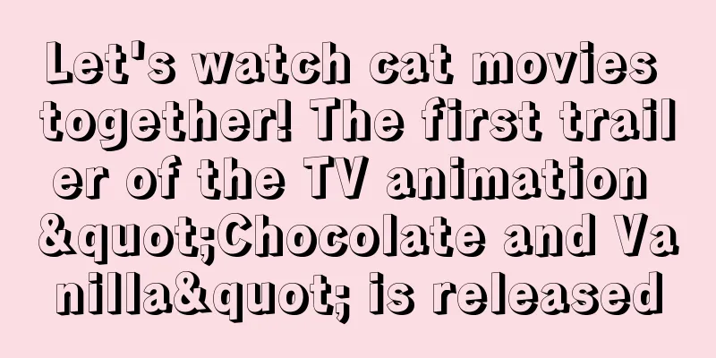 Let's watch cat movies together! The first trailer of the TV animation "Chocolate and Vanilla" is released
