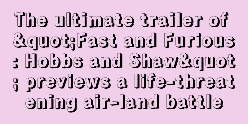 The ultimate trailer of "Fast and Furious: Hobbs and Shaw" previews a life-threatening air-land battle