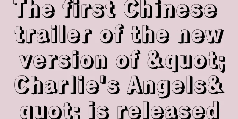 The first Chinese trailer of the new version of "Charlie's Angels" is released