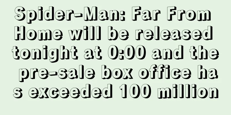 Spider-Man: Far From Home will be released tonight at 0:00 and the pre-sale box office has exceeded 100 million