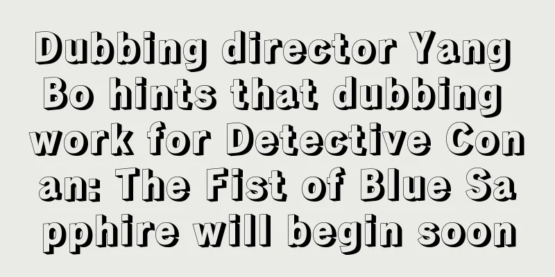Dubbing director Yang Bo hints that dubbing work for Detective Conan: The Fist of Blue Sapphire will begin soon
