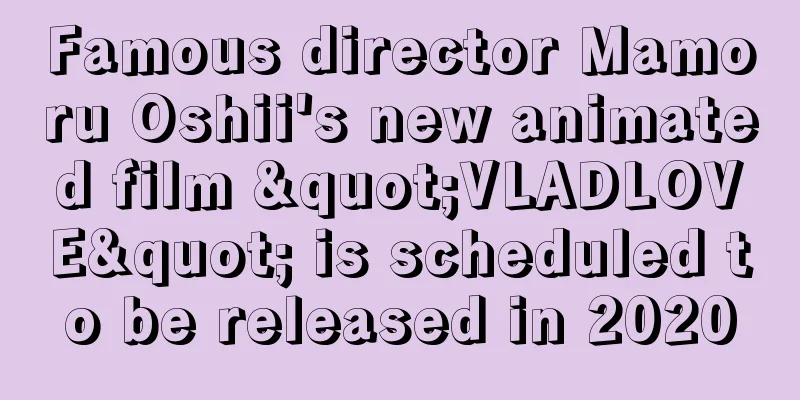 Famous director Mamoru Oshii's new animated film "VLADLOVE" is scheduled to be released in 2020