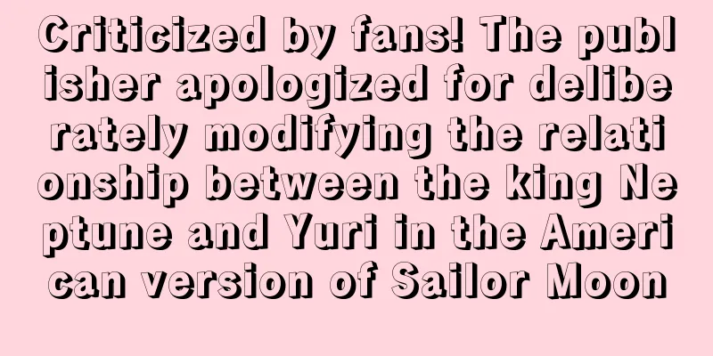 Criticized by fans! The publisher apologized for deliberately modifying the relationship between the king Neptune and Yuri in the American version of Sailor Moon