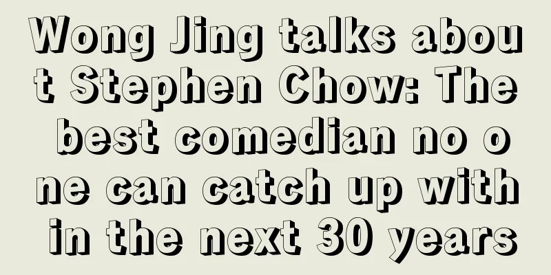Wong Jing talks about Stephen Chow: The best comedian no one can catch up with in the next 30 years