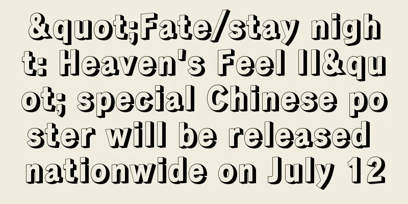 "Fate/stay night: Heaven's Feel II" special Chinese poster will be released nationwide on July 12