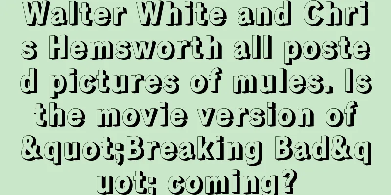 Walter White and Chris Hemsworth all posted pictures of mules. Is the movie version of "Breaking Bad" coming?