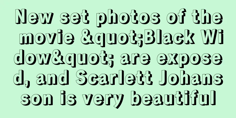 New set photos of the movie "Black Widow" are exposed, and Scarlett Johansson is very beautiful