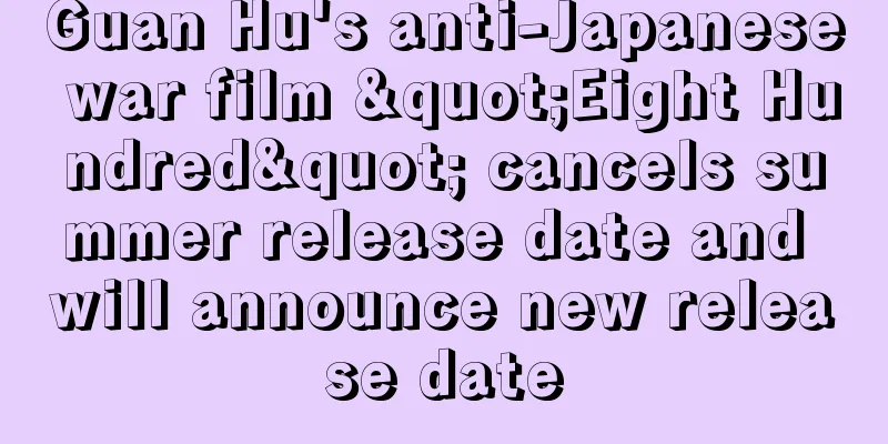 Guan Hu's anti-Japanese war film "Eight Hundred" cancels summer release date and will announce new release date