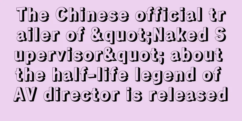 The Chinese official trailer of "Naked Supervisor" about the half-life legend of AV director is released