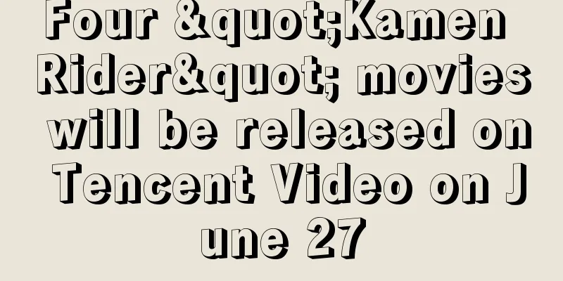 Four "Kamen Rider" movies will be released on Tencent Video on June 27