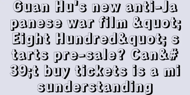 Guan Hu's new anti-Japanese war film "Eight Hundred" starts pre-sale? Can't buy tickets is a misunderstanding