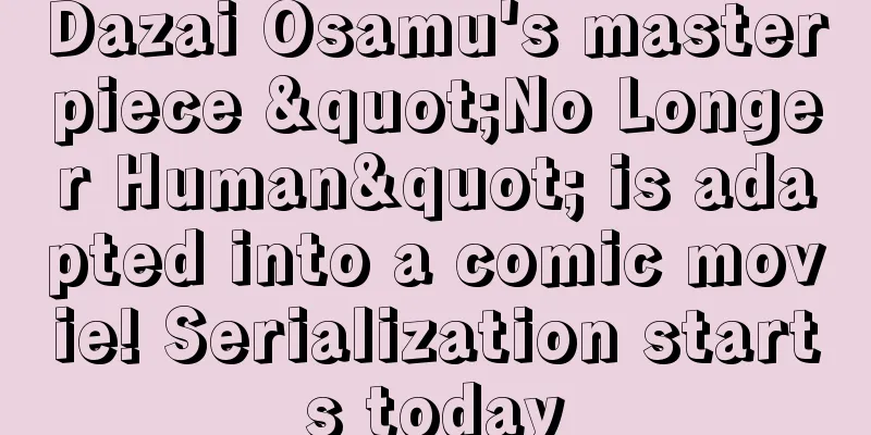 Dazai Osamu's masterpiece "No Longer Human" is adapted into a comic movie! Serialization starts today