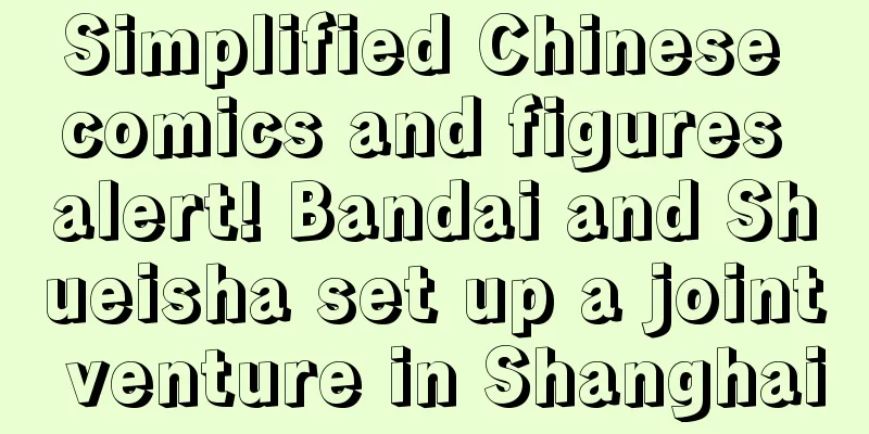 Simplified Chinese comics and figures alert! Bandai and Shueisha set up a joint venture in Shanghai