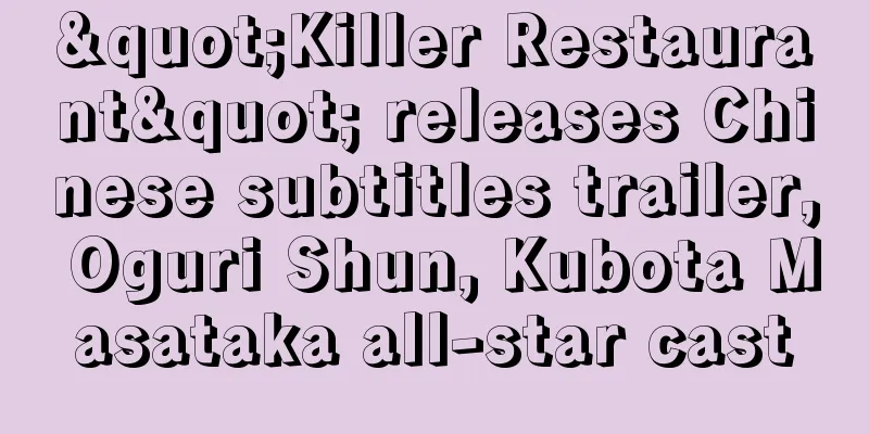 "Killer Restaurant" releases Chinese subtitles trailer, Oguri Shun, Kubota Masataka all-star cast