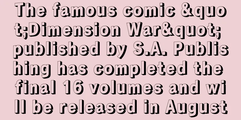 The famous comic "Dimension War" published by S.A. Publishing has completed the final 16 volumes and will be released in August